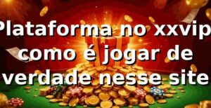 Plataforma no xxvip: como é jogar de verdade nesse site