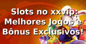 ⭐ Slots no xxvip: Melhores Jogos e Bônus Exclusivos!