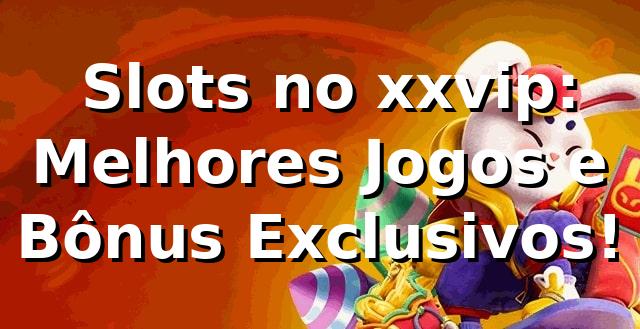 ⭐ Slots no xxvip: Melhores Jogos e Bônus Exclusivos!
